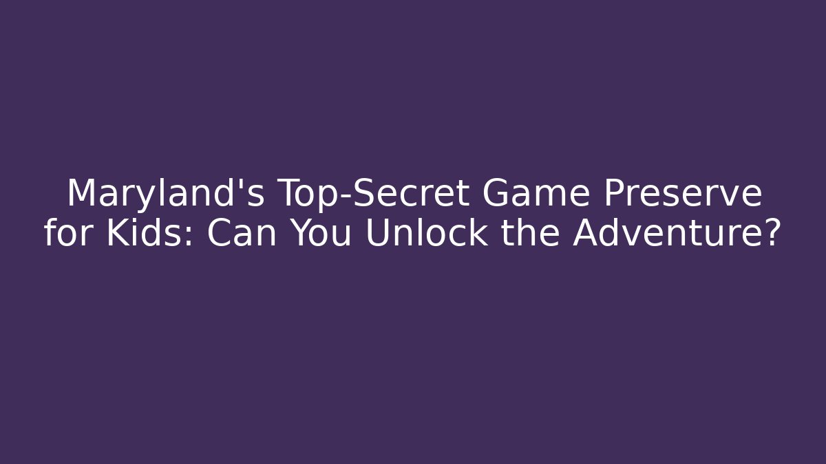 Maryland's Top-Secret Game Preserve for Kids: Can You Unlock the Adventure?