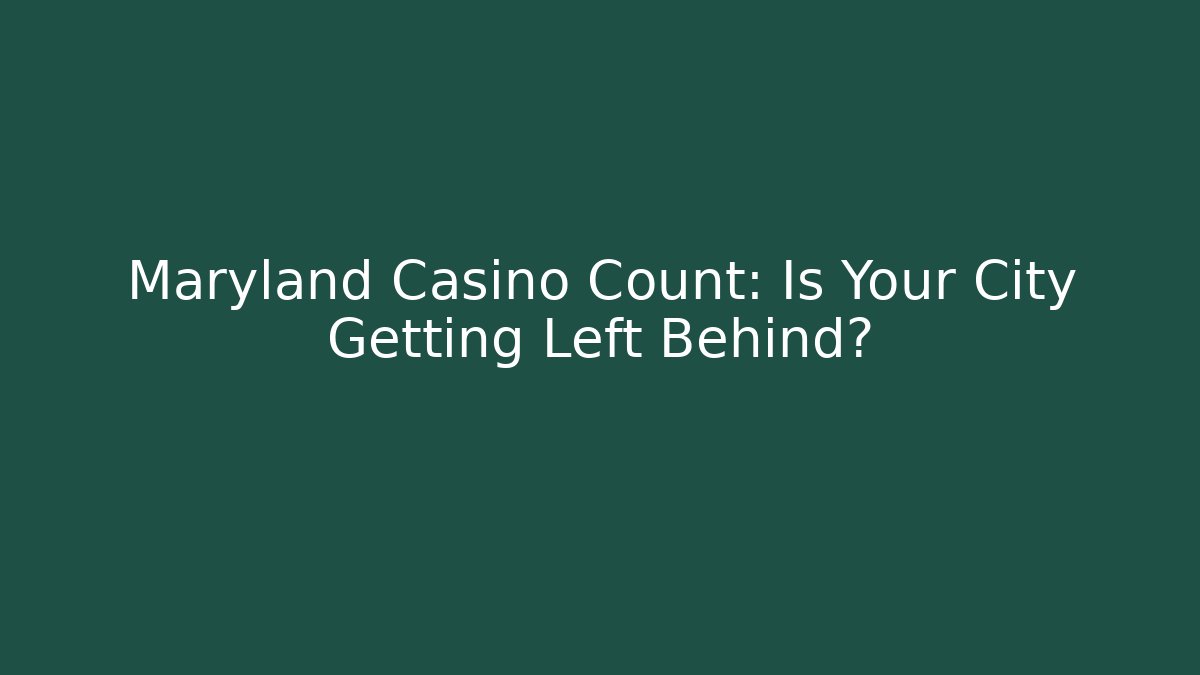 Maryland Casino Count: Is Your City Getting Left Behind?