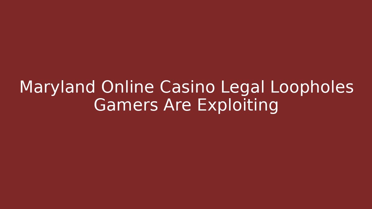 Maryland Online Casino Legal Loopholes Gamers Are Exploiting