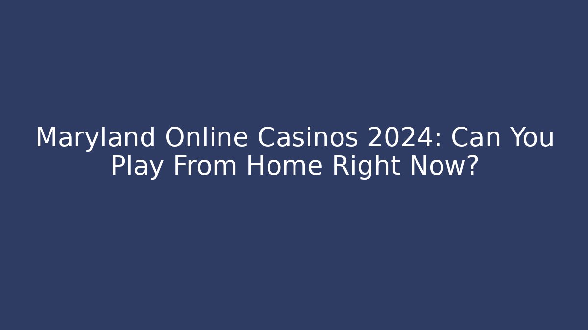 Maryland Online Casinos 2024: Can You Play From Home Right Now?