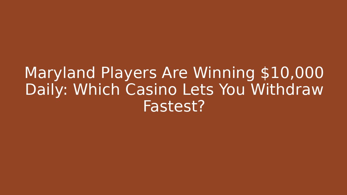 Maryland Players Are Winning $10,000+ Daily: Which Casino Lets You Withdraw Fastest?