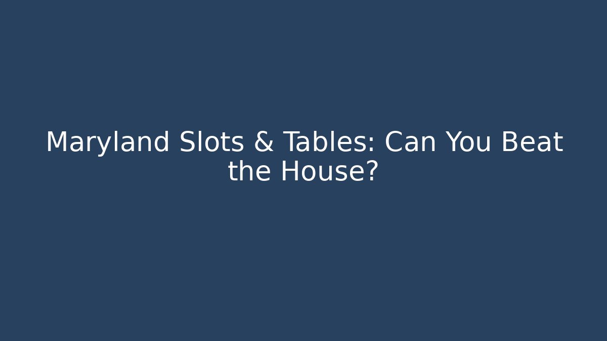 Maryland Slots & Tables: Can You Beat the House?