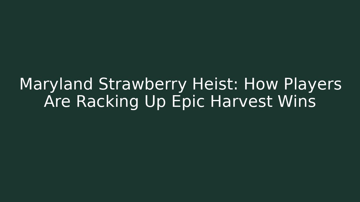 Maryland Strawberry Heist: How Players Are Racking Up Epic Harvest Wins