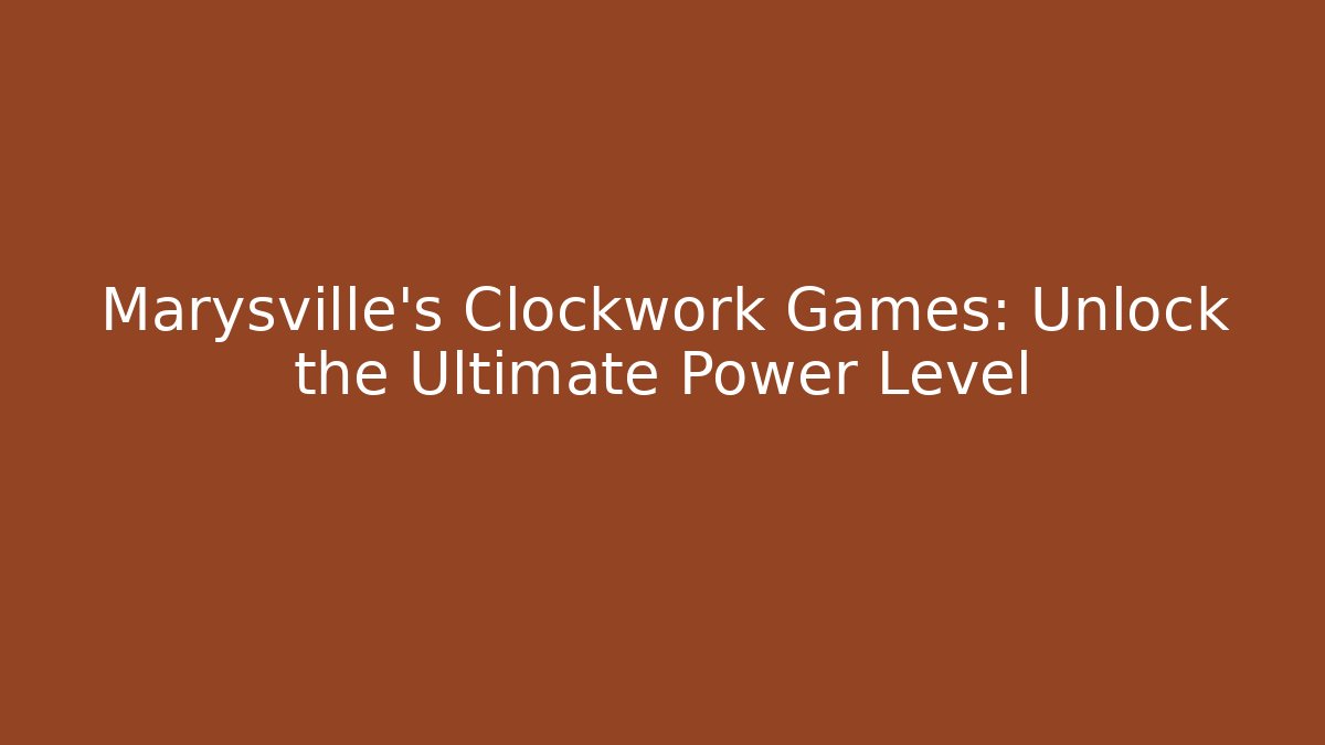Marysville's Clockwork Games: Unlock the Ultimate Power Level