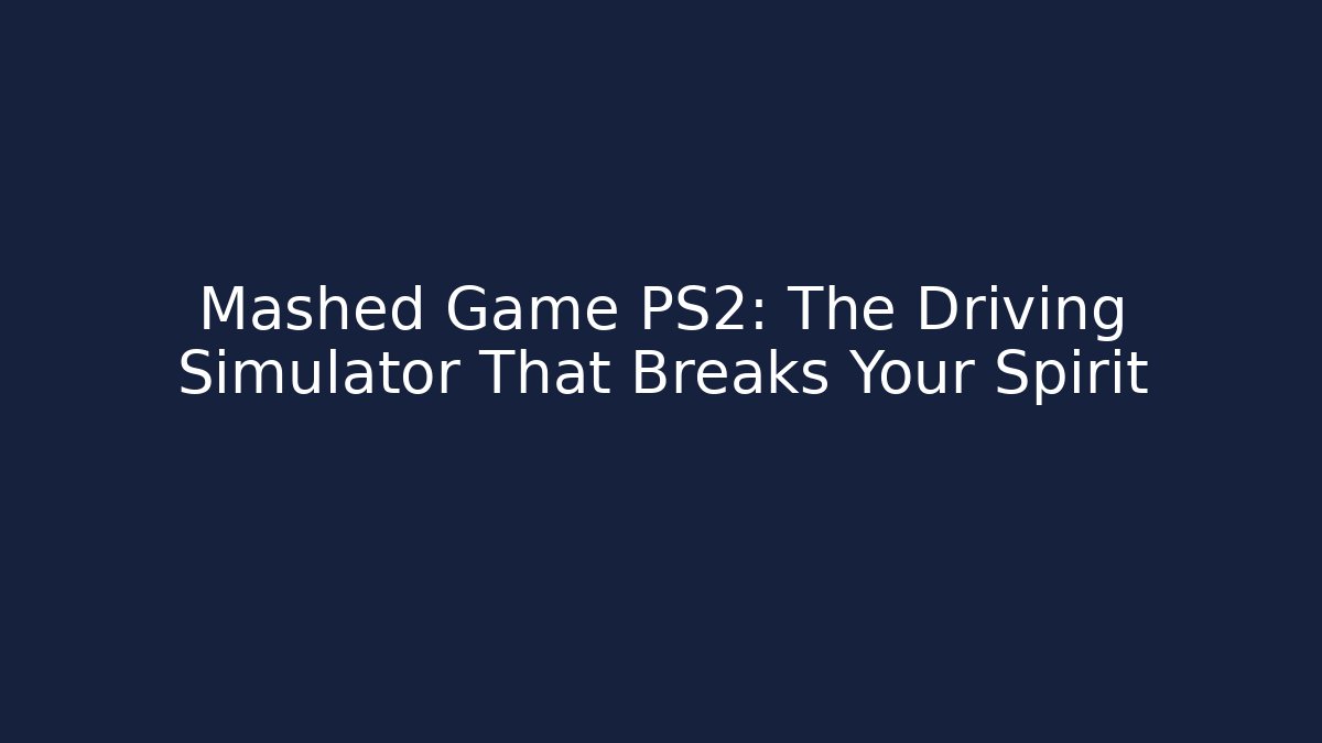 Mashed Game PS2: The Driving Simulator That Breaks Your Spirit - Critter Realm