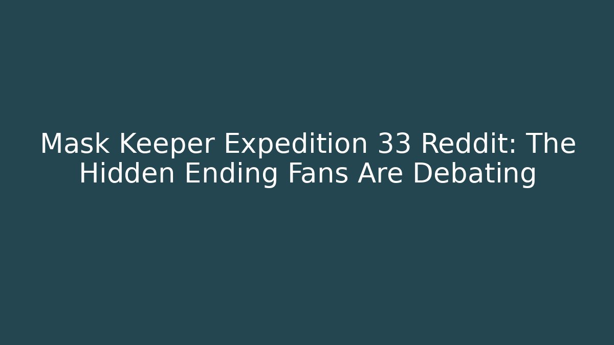 Mask Keeper Expedition 33 Reddit: The Hidden Ending Fans Are Debating