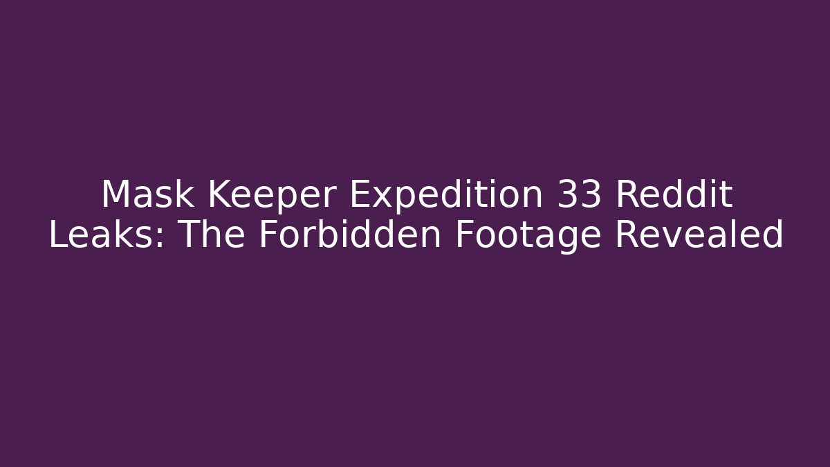 Mask Keeper Expedition 33 Reddit Leaks: The Forbidden Footage Revealed