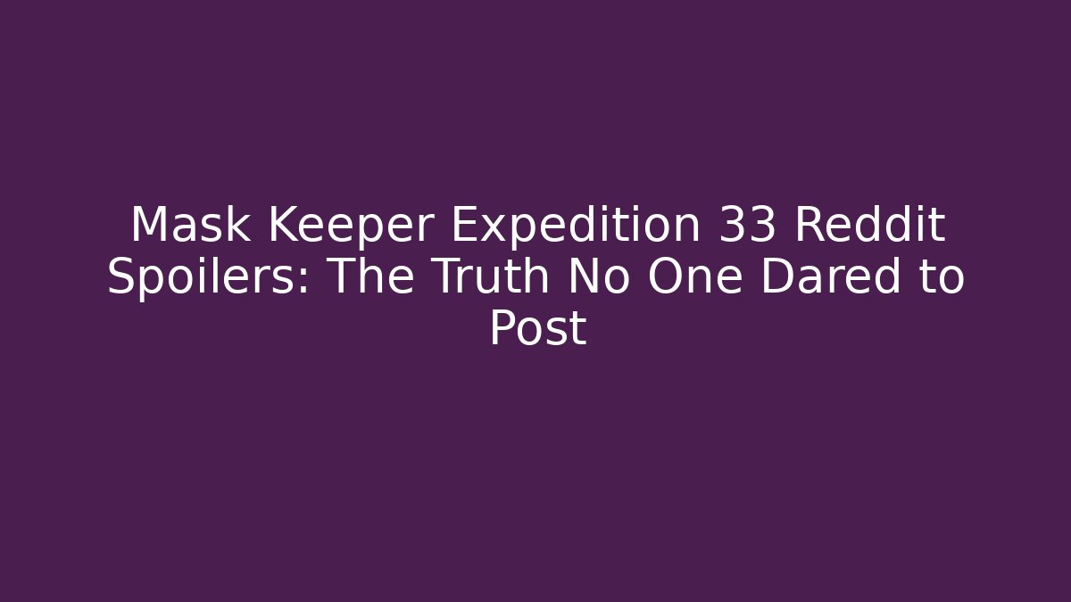 Mask Keeper Expedition 33 Reddit Spoilers: The Truth No One Dared to Post