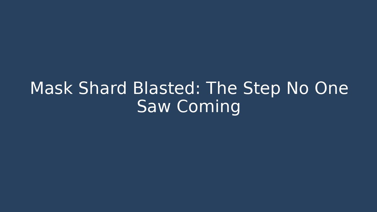 Mask Shard Blasted: The Step No One Saw Coming