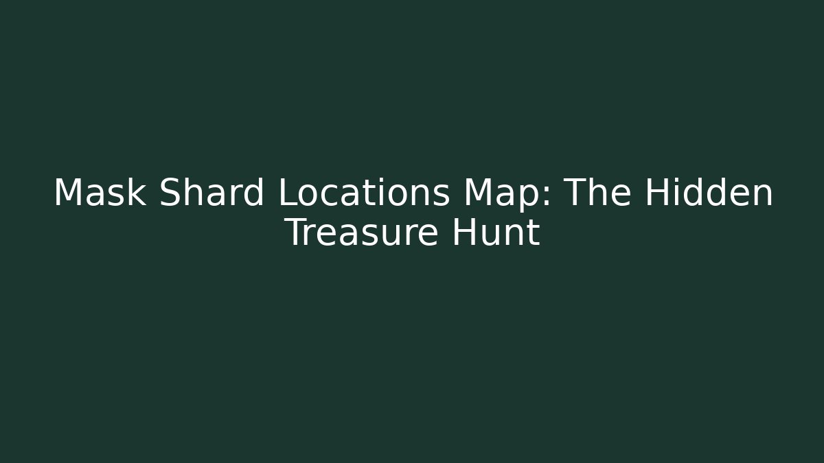 Mask Shard Locations Map: The Hidden Treasure Hunt