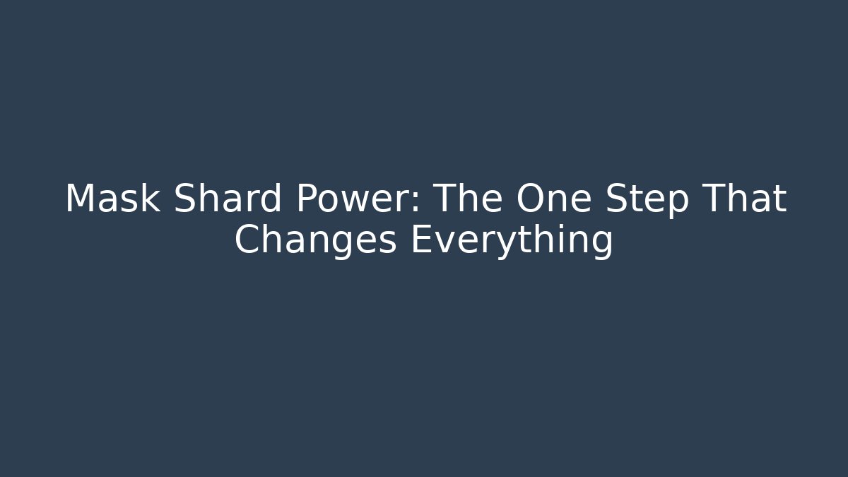 Mask Shard Power: The One Step That Changes Everything