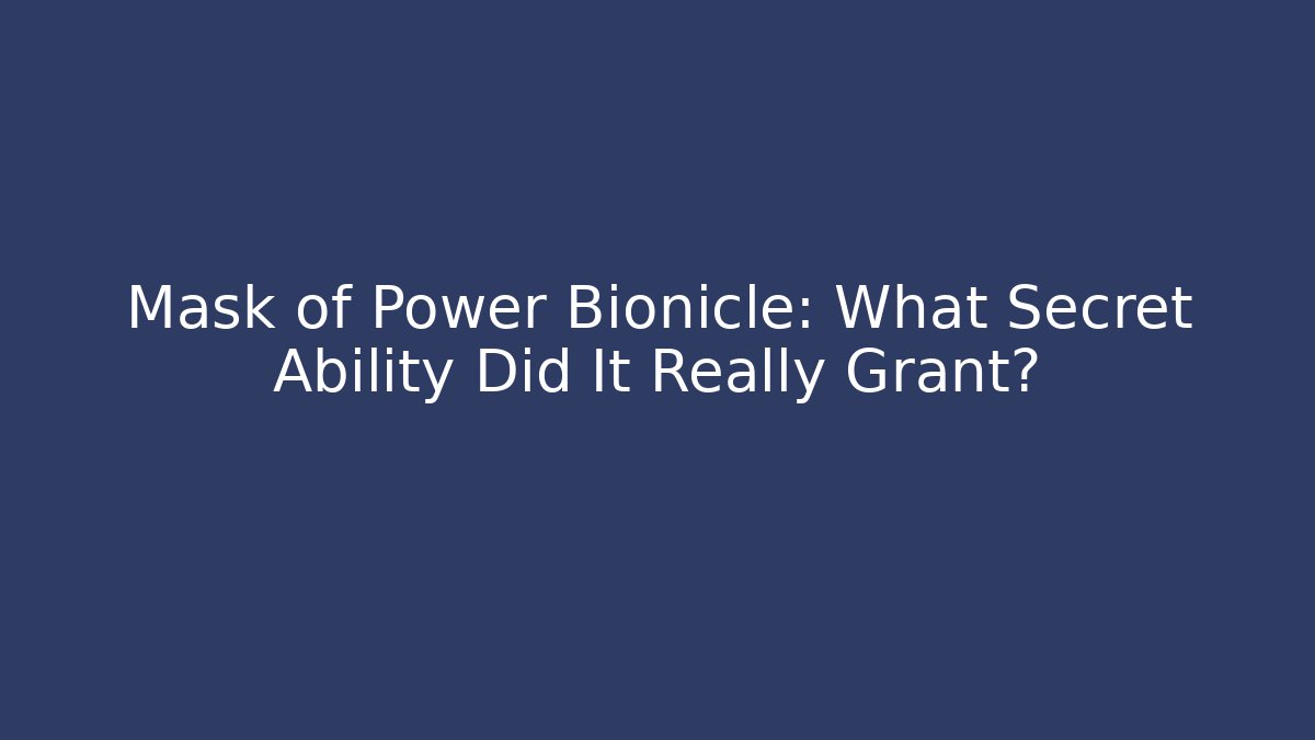 Mask of Power Bionicle: What Secret Ability Did It Really Grant?