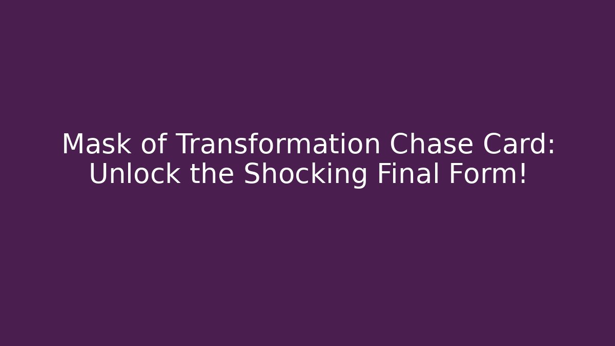 Mask of Transformation Chase Card: Unlock the Shocking Final Form!