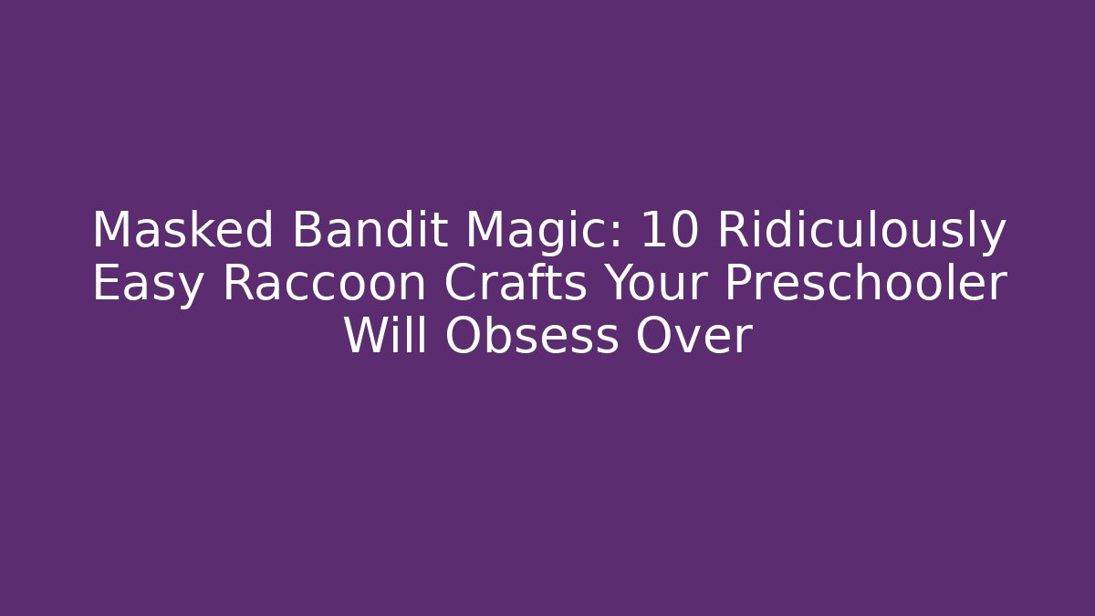Masked Bandit Magic: 10 Ridiculously Easy Raccoon Crafts Your Preschooler Will Obsess Over