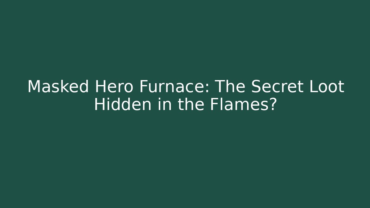 Masked Hero Furnace: The Secret Loot Hidden in the Flames?