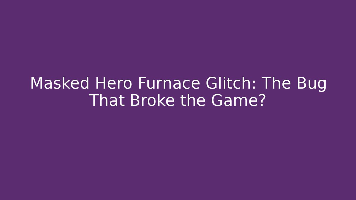 Masked Hero Furnace Glitch: The Bug That Broke the Game?