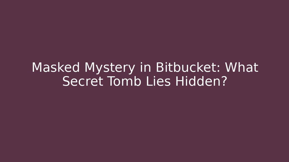 Masked Mystery in Bitbucket: What Secret Tomb Lies Hidden?