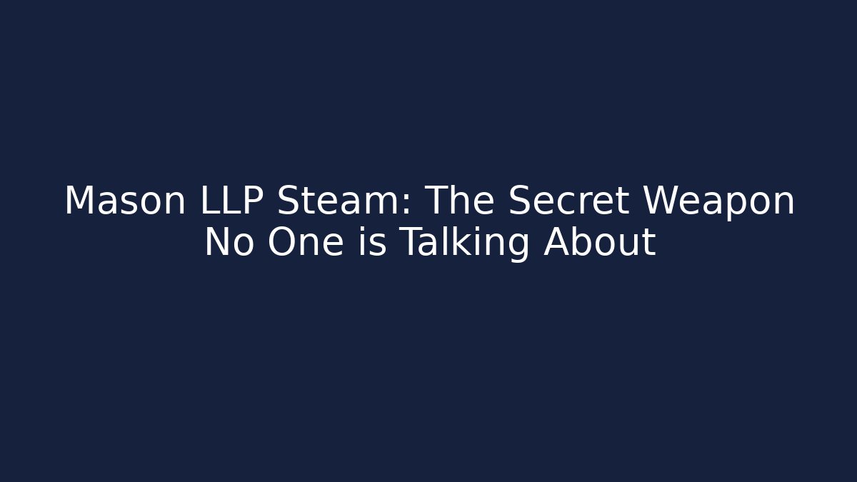 Mason LLP Steam: The Secret Weapon No One is Talking About