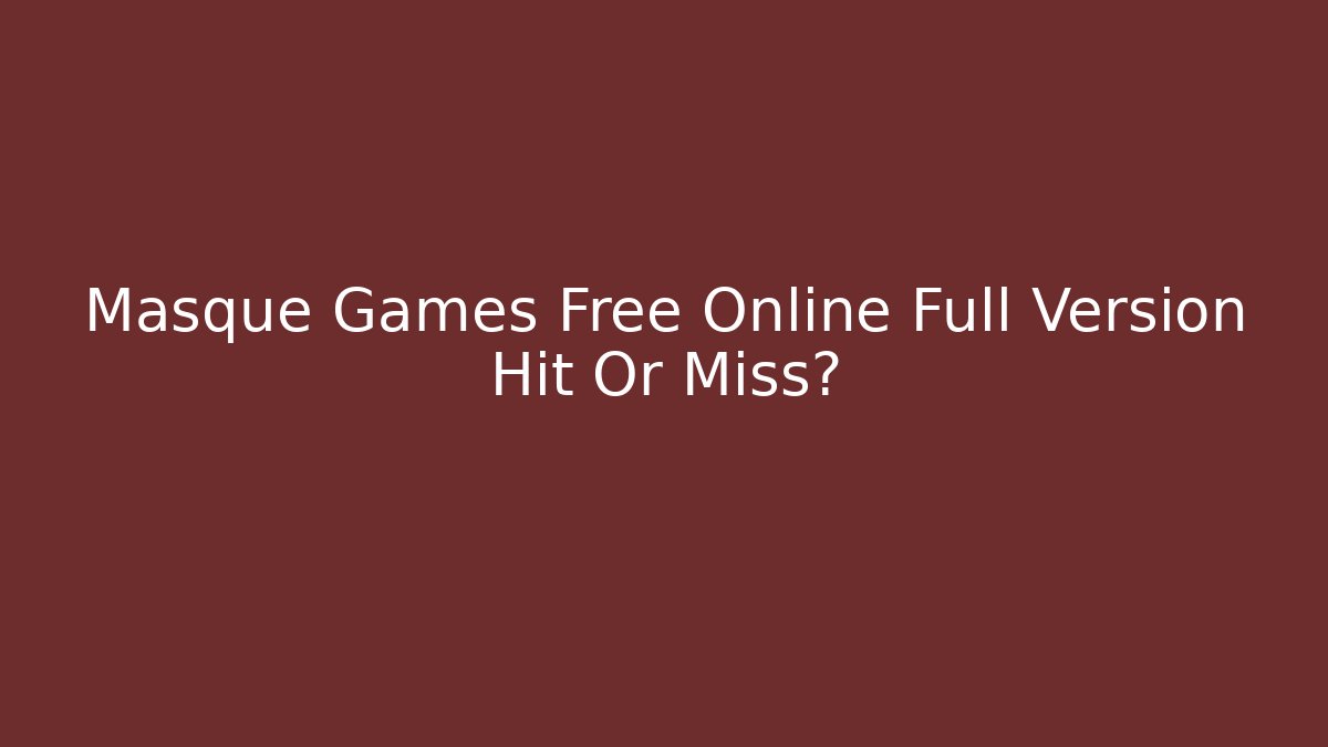 Masque Games Free Online Full Version Hit Or Miss?