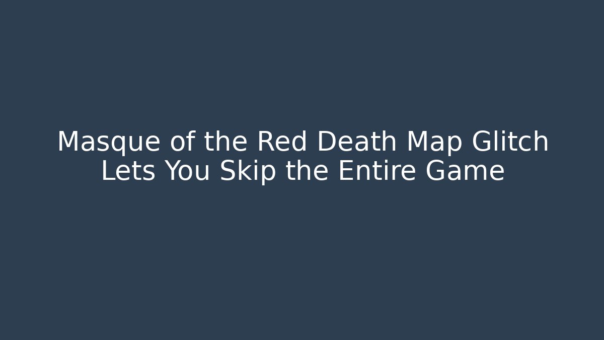 Masque of the Red Death Map Glitch Lets You Skip the Entire Game