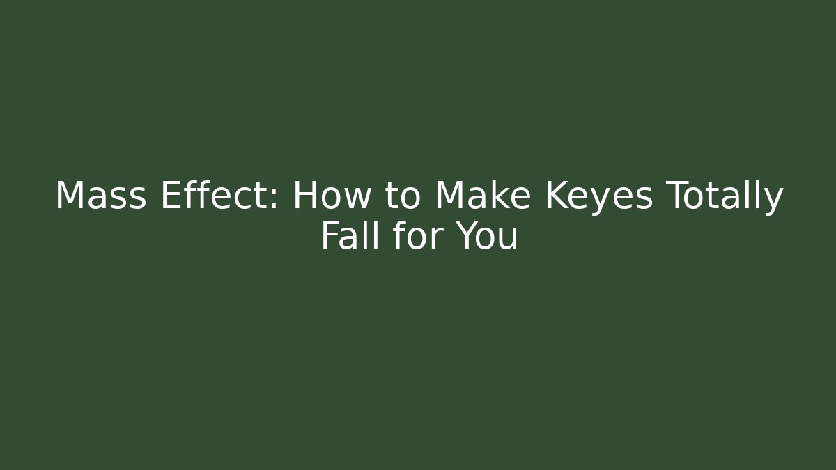 Mass Effect: How to Make Keyes Totally Fall for You