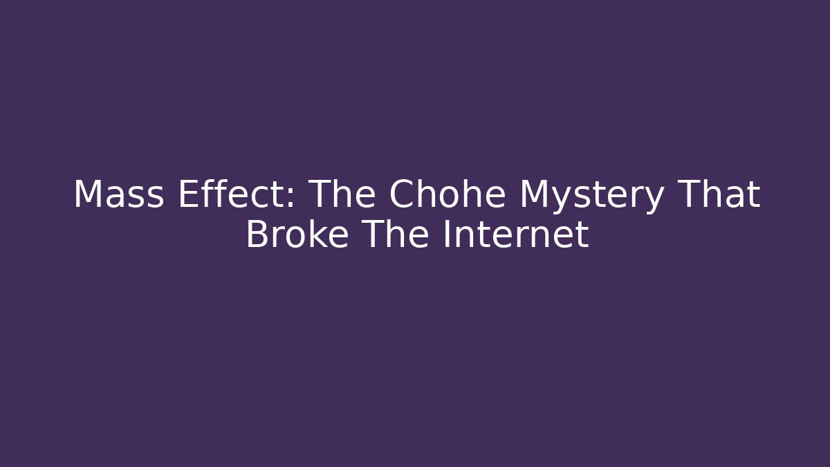 Mass Effect: The Chohe Mystery That Broke The Internet