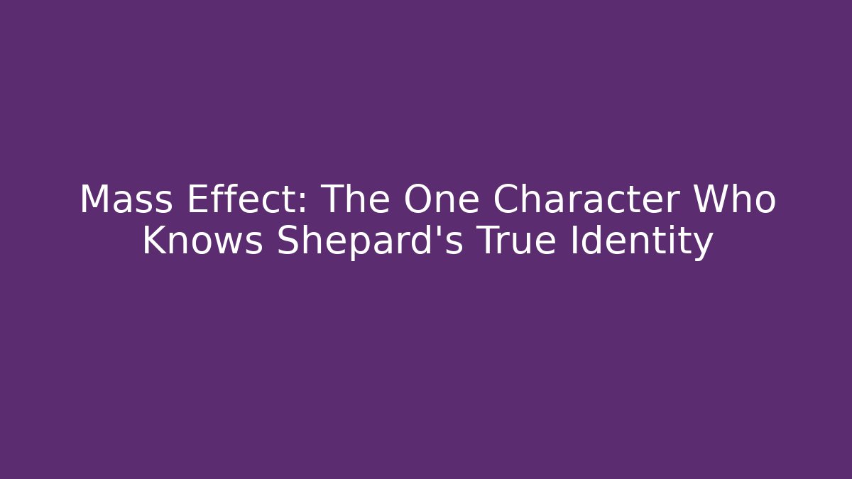 Mass Effect: The One Character Who Knows Shepard's True Identity