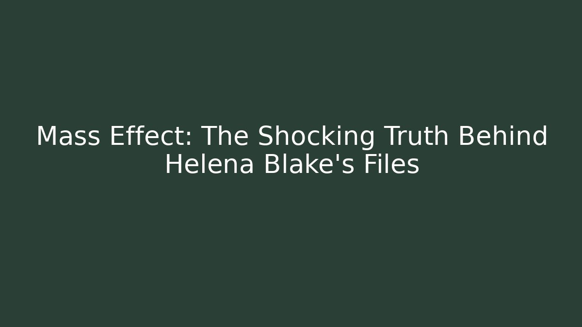 Mass Effect: The Shocking Truth Behind Helena Blake's Files