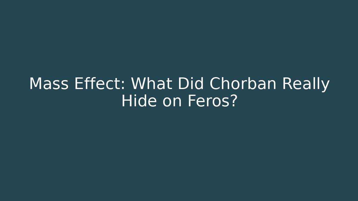 Mass Effect: What Did Chorban Really Hide on Feros?