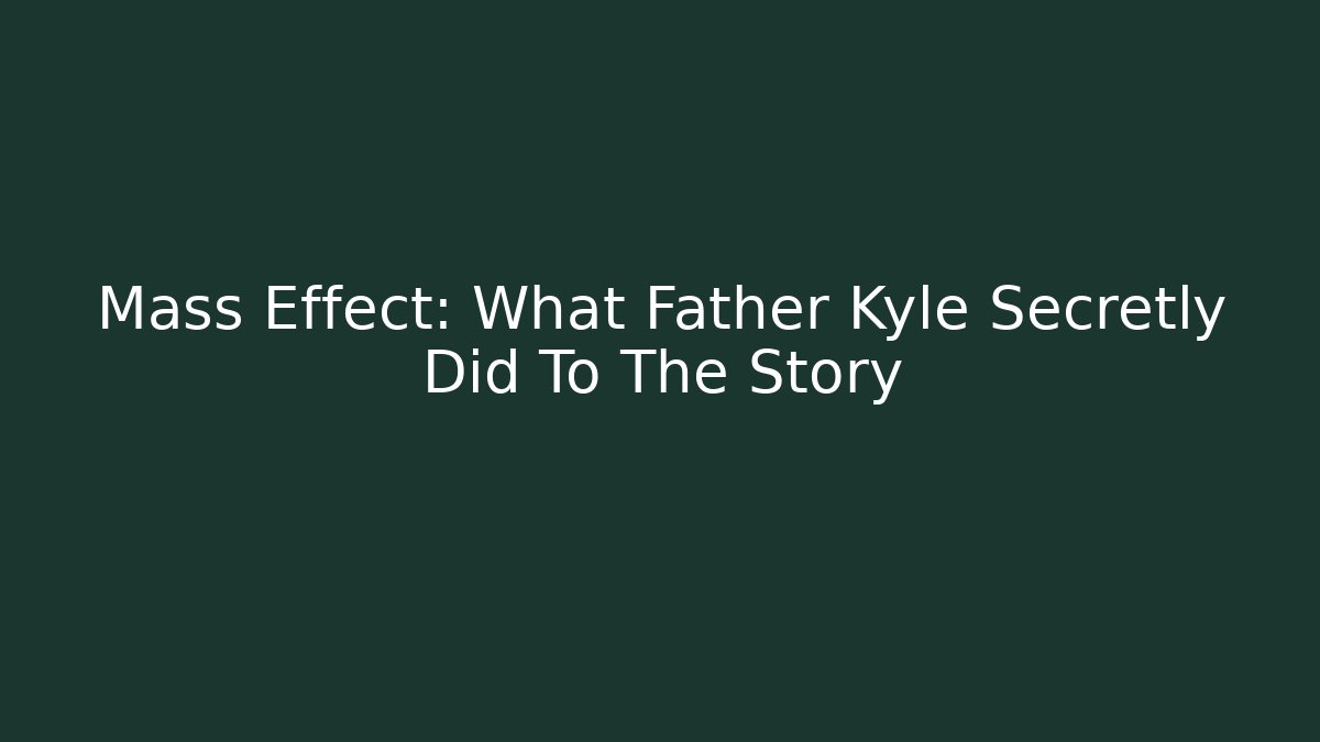 Mass Effect: What Father Kyle Secretly Did To The Story