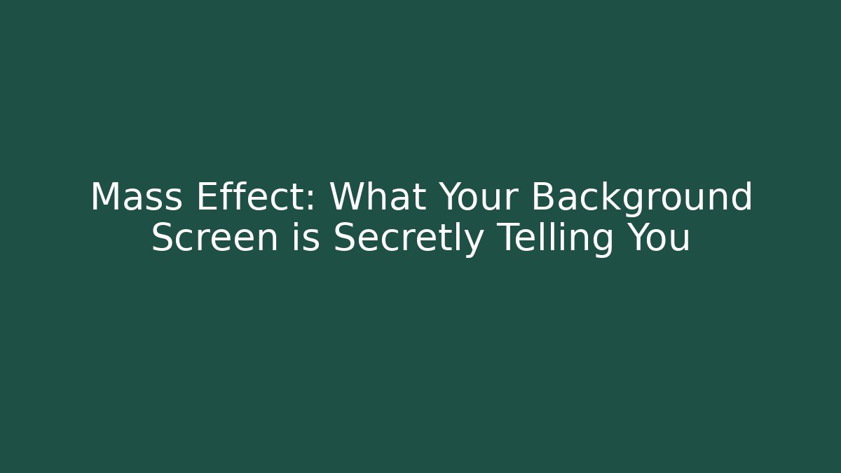 Mass Effect: What Your Background Screen is Secretly Telling You