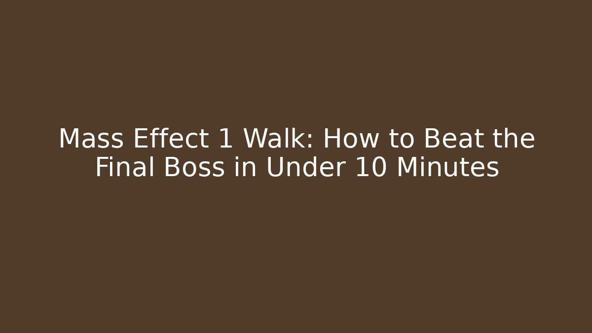 Mass Effect 1 Walk: How to Beat the Final Boss in Under 10 Minutes