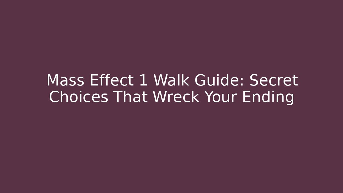 Mass Effect 1 Walk Guide: Secret Choices That Wreck Your Ending