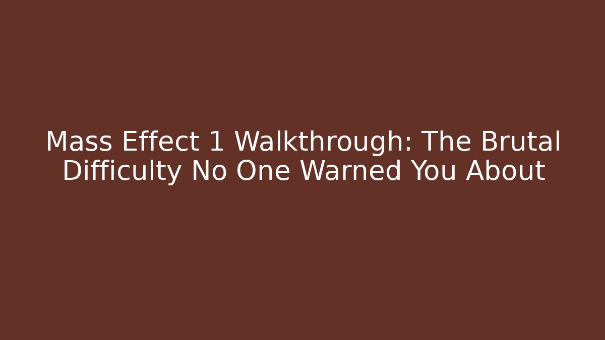 Mass Effect 1 Walkthrough: The Brutal Difficulty No One Warned You About