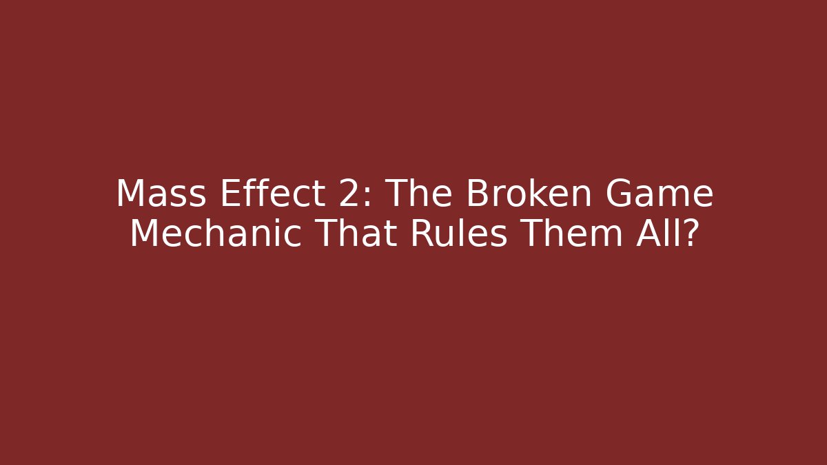 Mass Effect 2: The Broken Game Mechanic That Rules Them All?