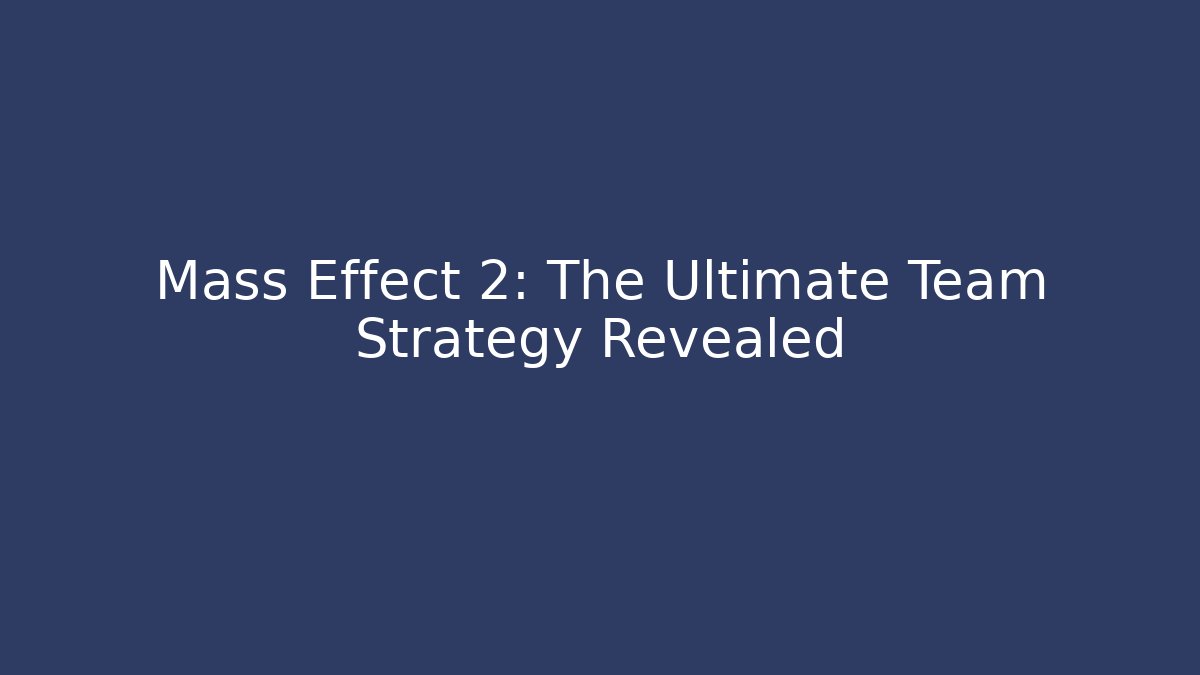 Mass Effect 2: The Ultimate Team Strategy Revealed