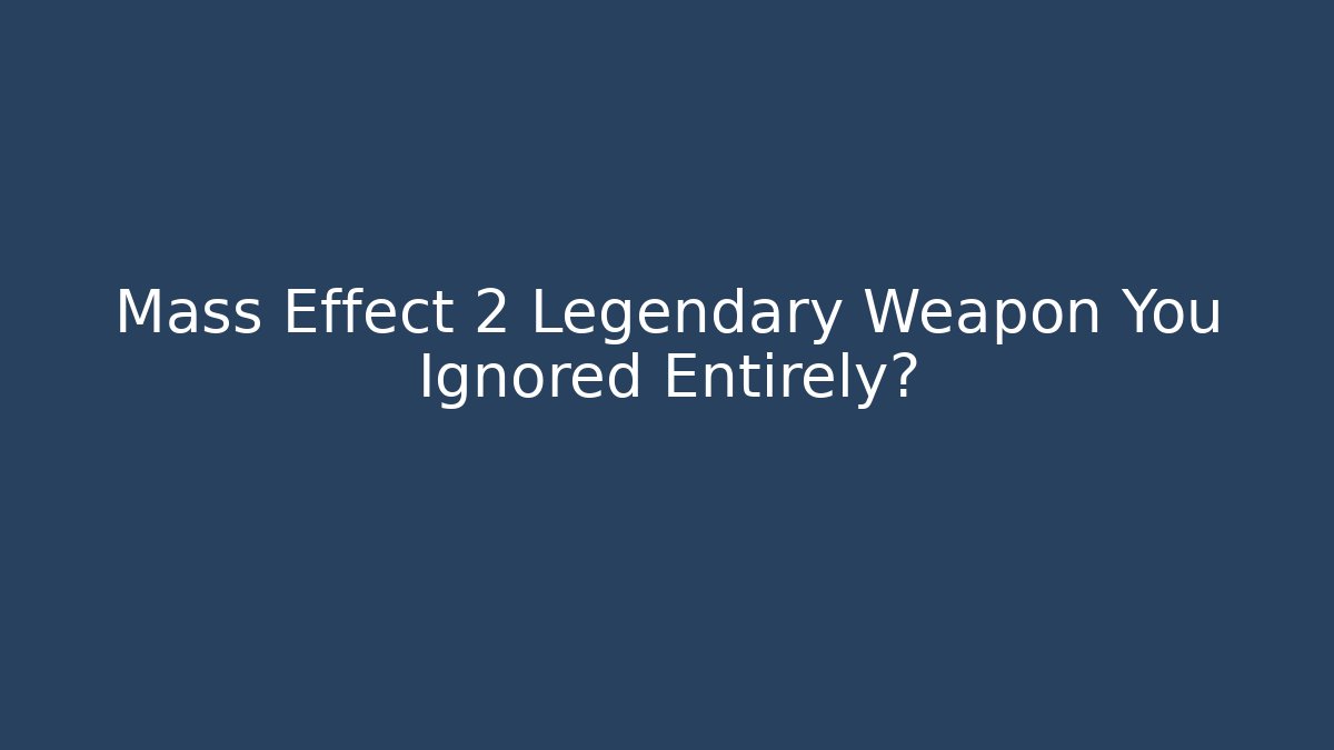 Mass Effect 2 Legendary Weapon You Ignored Entirely?