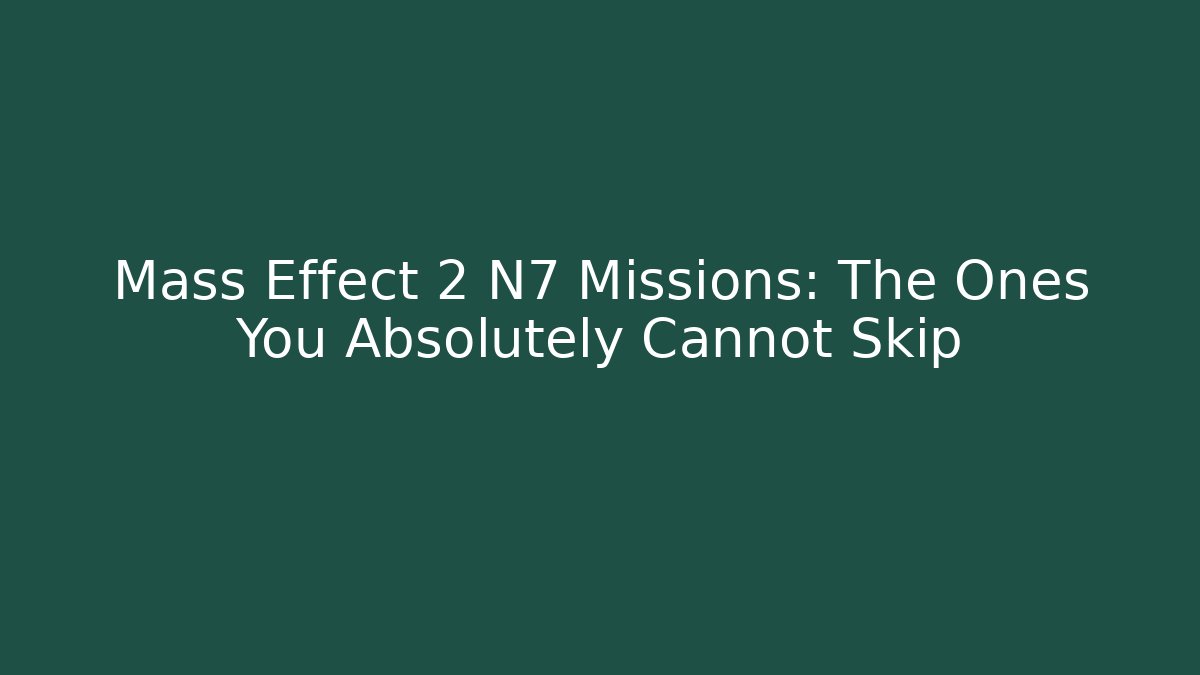 Mass Effect 2 N7 Missions: The Ones You Absolutely Cannot Skip - Critter Realm