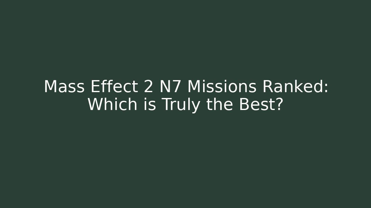 Mass Effect 2 N7 Missions Ranked: Which is Truly the Best?