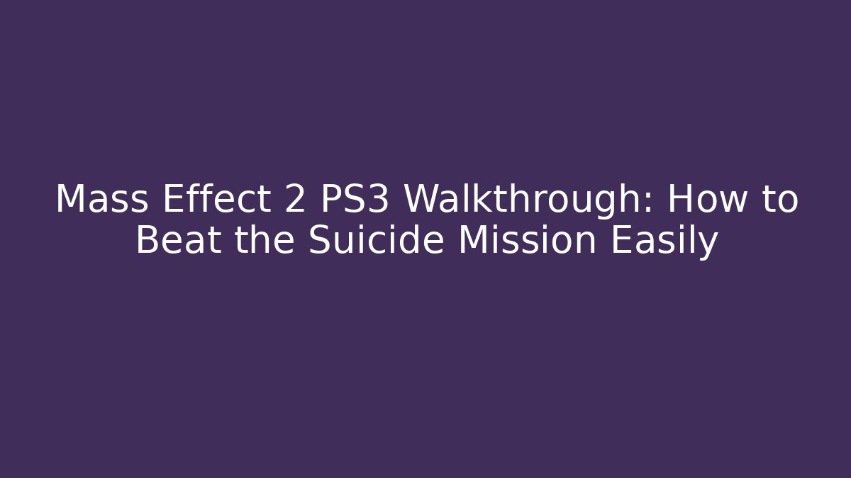 Mass Effect 2 PS3 Walkthrough: How to Beat the Suicide Mission Easily