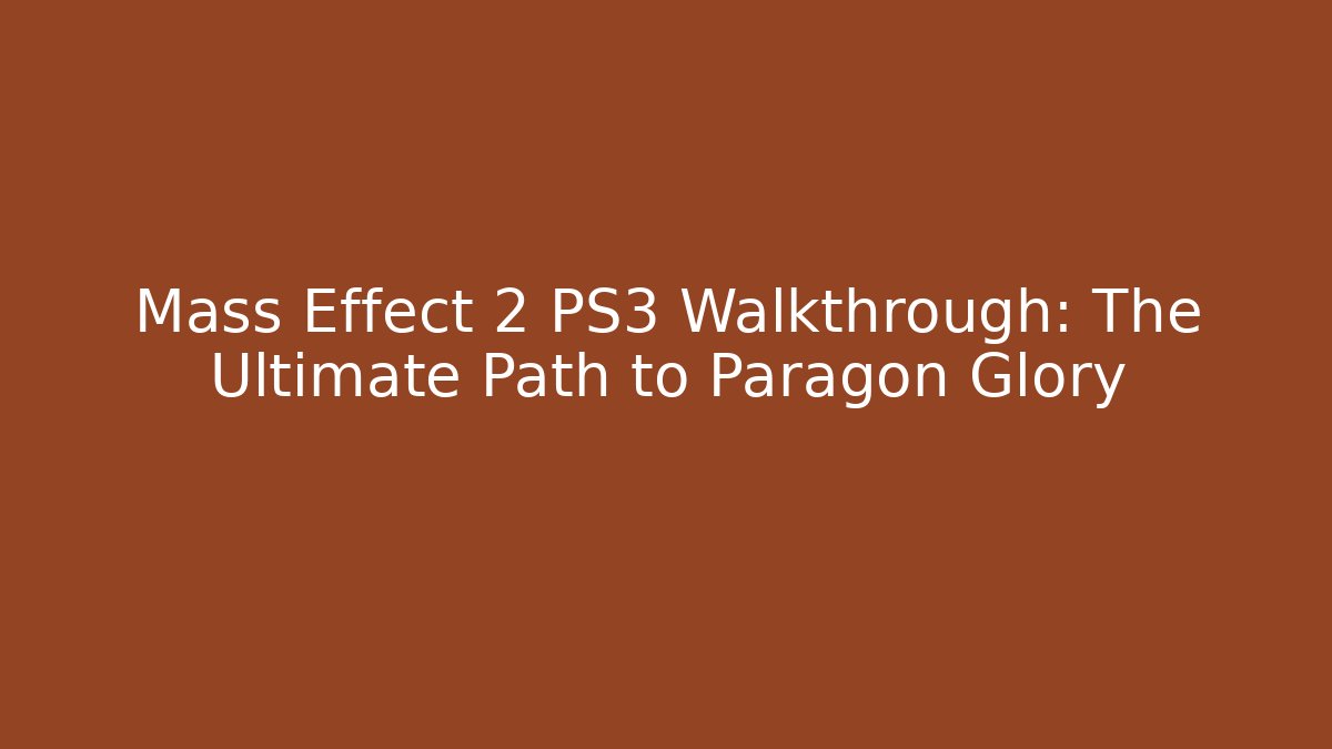 Mass Effect 2 PS3 Walkthrough: The Ultimate Path to Paragon Glory