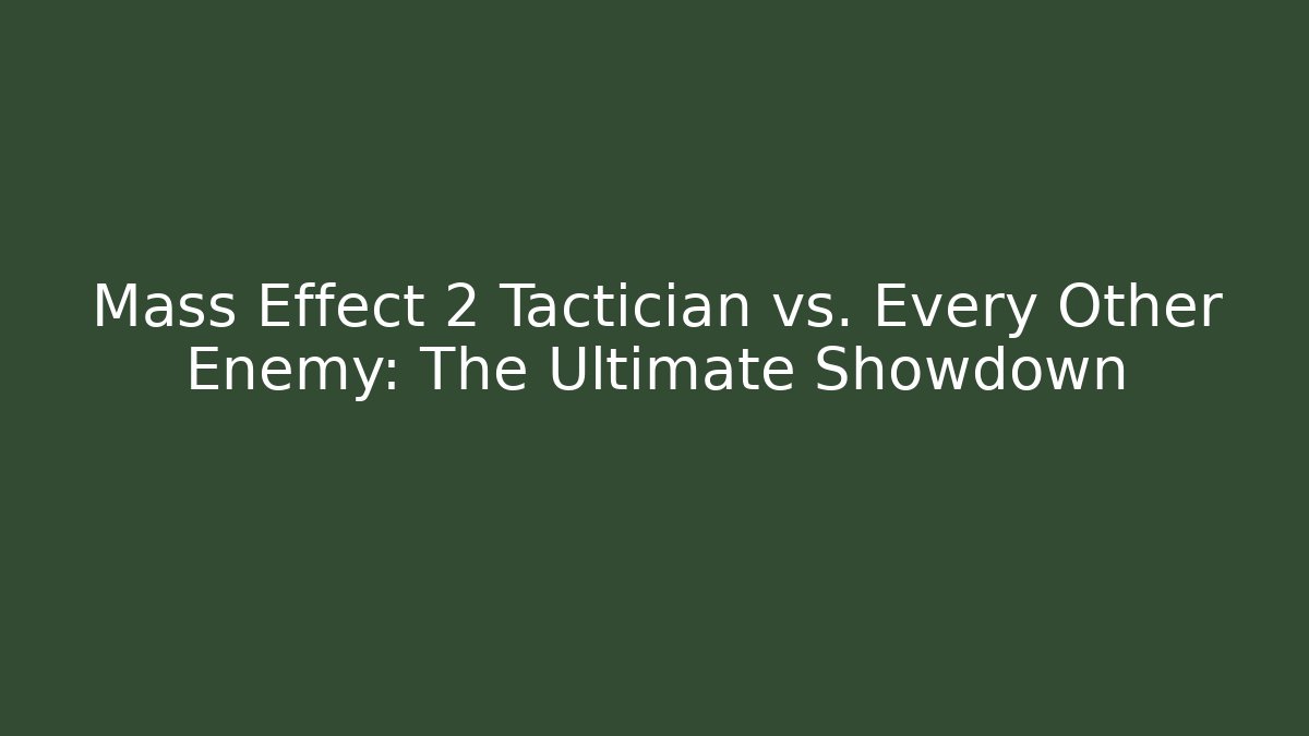 Mass Effect 2 Tactician vs. Every Other Enemy: The Ultimate Showdown