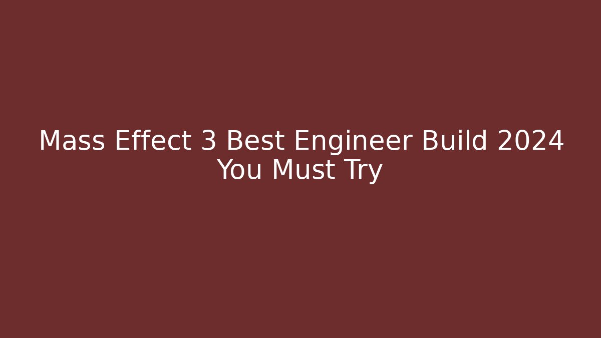 Mass Effect 3 Best Engineer Build 2024 You Must Try - Critter Realm