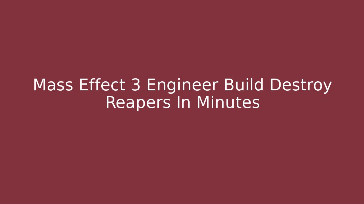 Mass Effect 3 Engineer Build Destroy Reapers In Minutes