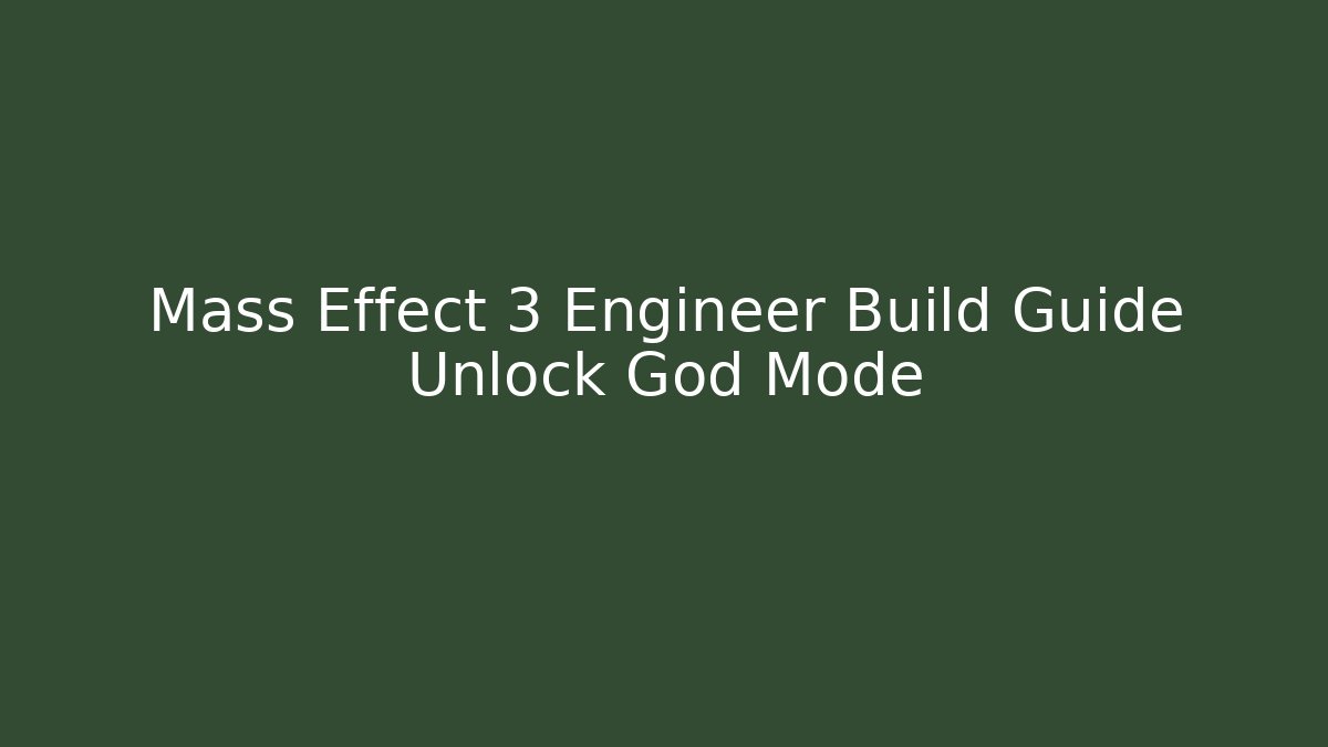 Mass Effect 3 Engineer Build Guide Unlock God Mode