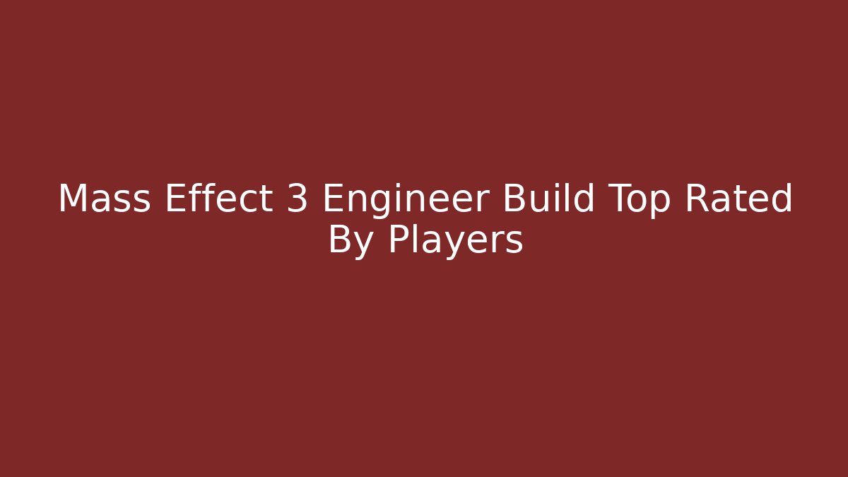 Mass Effect 3 Engineer Build Top Rated By Players