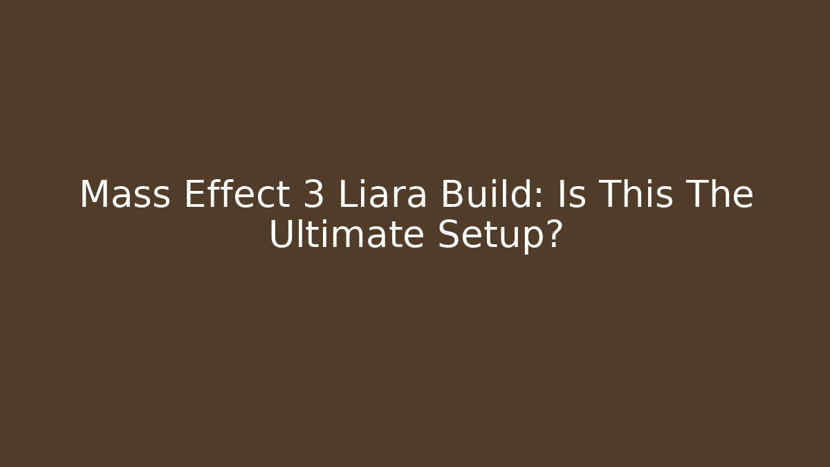 Mass Effect 3 Liara Build: Is This The Ultimate Setup?
