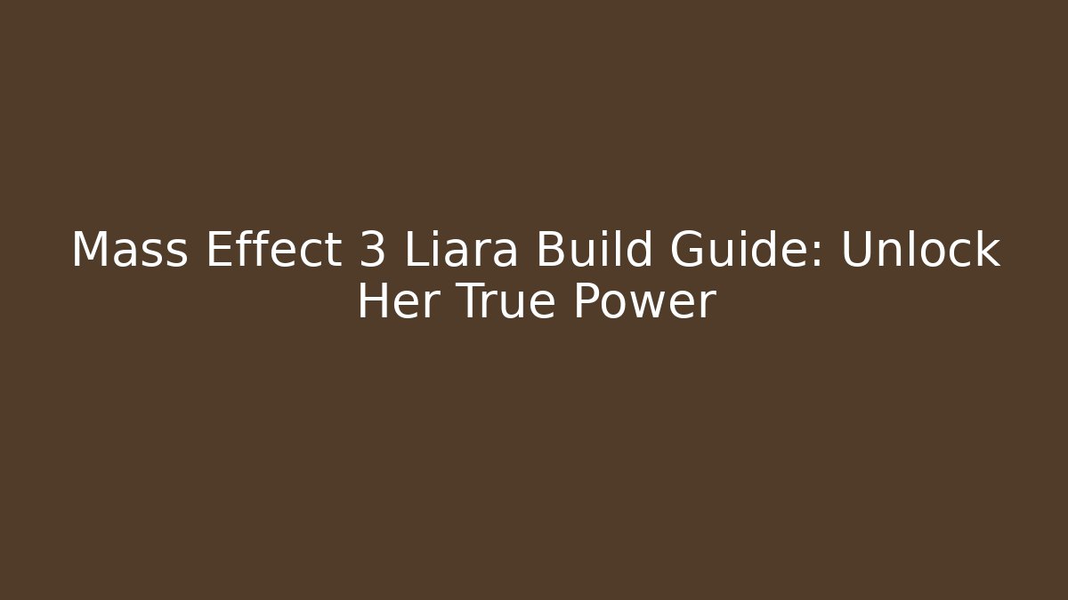 Mass Effect 3 Liara Build Guide: Unlock Her True Power