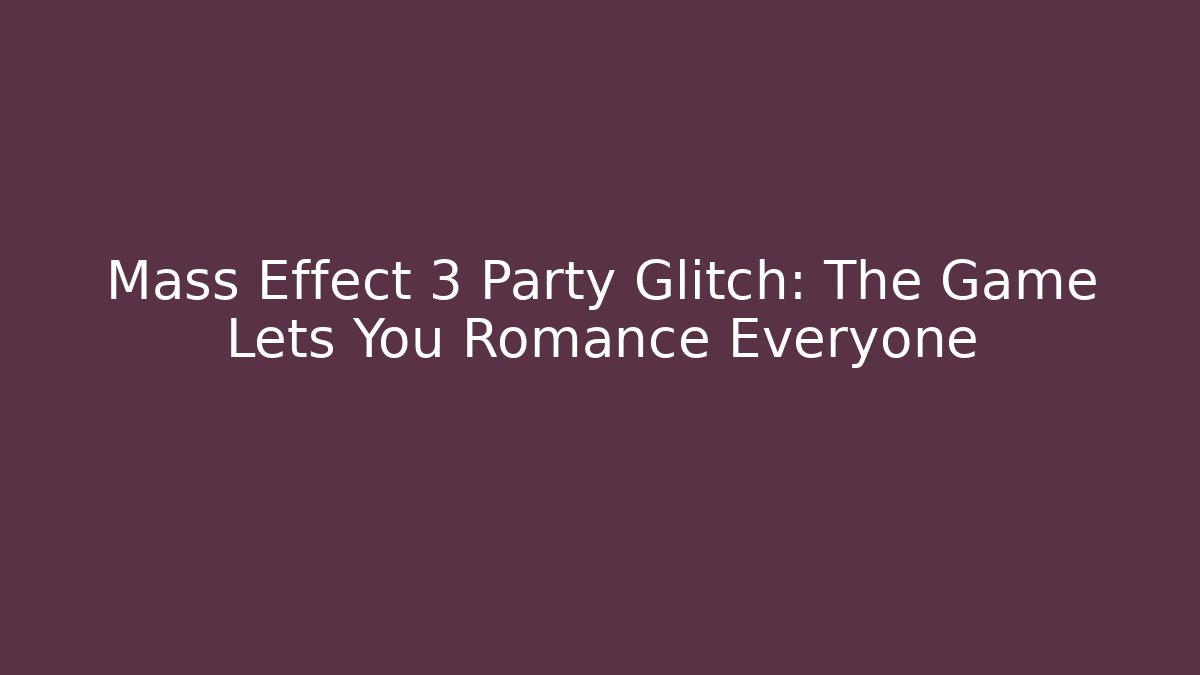 Mass Effect 3 Party Glitch: The Game Lets You Romance Everyone