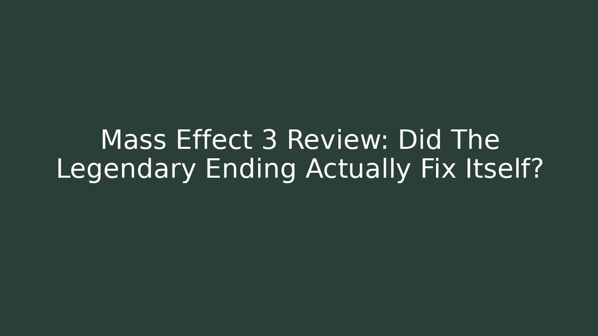 Mass Effect 3 Review: Did The Legendary Ending Actually Fix Itself? - Critter Realm